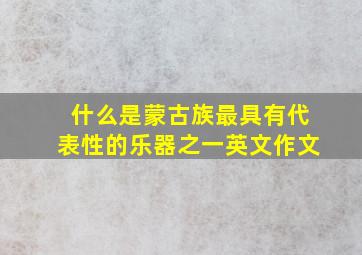 什么是蒙古族最具有代表性的乐器之一英文作文