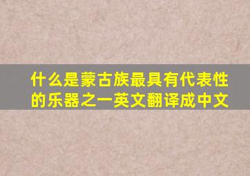 什么是蒙古族最具有代表性的乐器之一英文翻译成中文