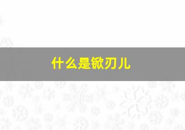 什么是锨刃儿