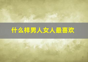 什么样男人女人最喜欢