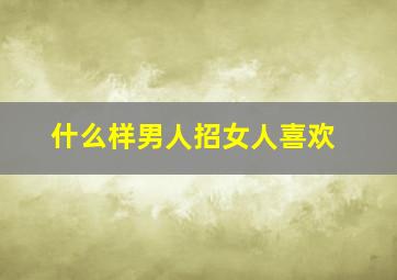 什么样男人招女人喜欢