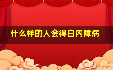 什么样的人会得白内障病