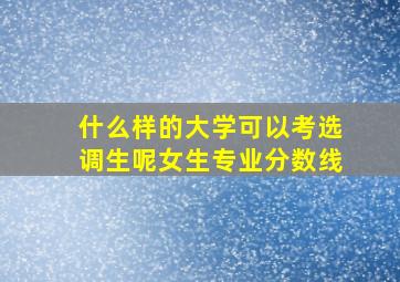 什么样的大学可以考选调生呢女生专业分数线