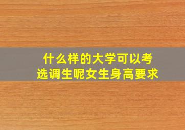 什么样的大学可以考选调生呢女生身高要求