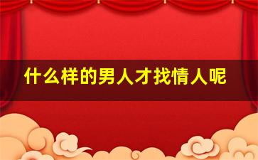 什么样的男人才找情人呢