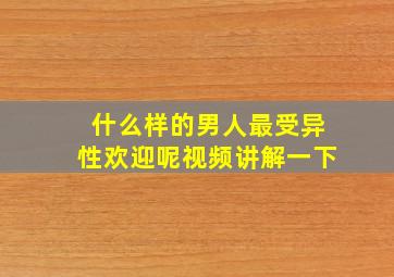 什么样的男人最受异性欢迎呢视频讲解一下