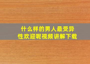 什么样的男人最受异性欢迎呢视频讲解下载