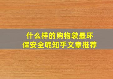 什么样的购物袋最环保安全呢知乎文章推荐