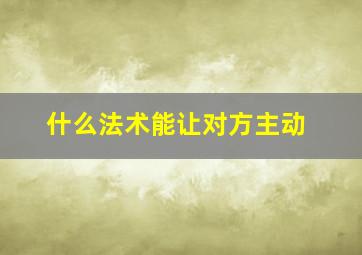 什么法术能让对方主动