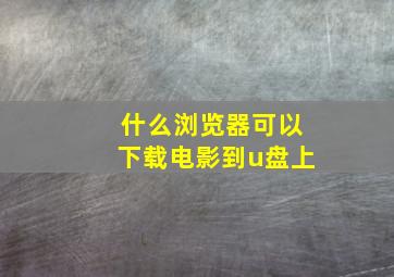 什么浏览器可以下载电影到u盘上