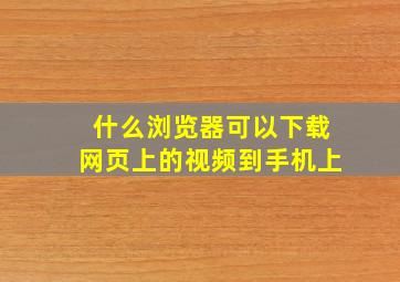 什么浏览器可以下载网页上的视频到手机上