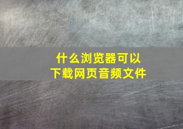 什么浏览器可以下载网页音频文件