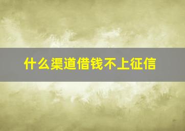 什么渠道借钱不上征信