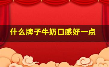 什么牌子牛奶口感好一点