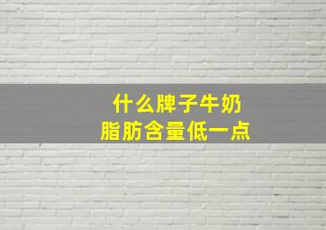 什么牌子牛奶脂肪含量低一点