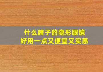 什么牌子的隐形眼镜好用一点又便宜又实惠