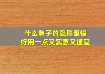 什么牌子的隐形眼镜好用一点又实惠又便宜