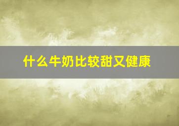 什么牛奶比较甜又健康