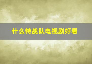 什么特战队电视剧好看