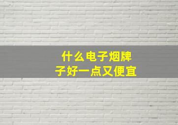 什么电子烟牌子好一点又便宜