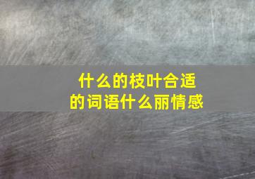 什么的枝叶合适的词语什么丽情感