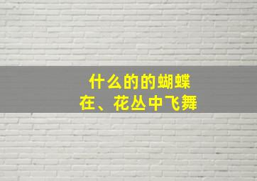 什么的的蝴蝶在、花丛中飞舞