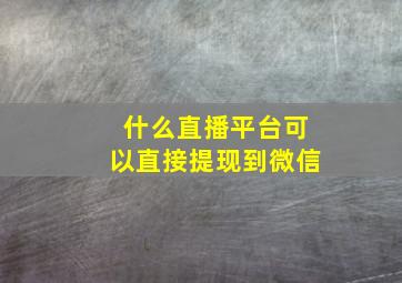 什么直播平台可以直接提现到微信