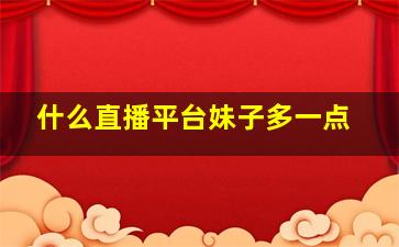 什么直播平台妹子多一点