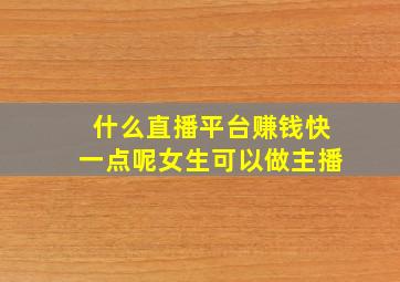 什么直播平台赚钱快一点呢女生可以做主播