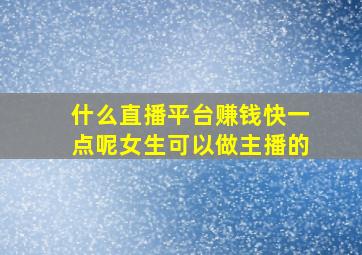 什么直播平台赚钱快一点呢女生可以做主播的