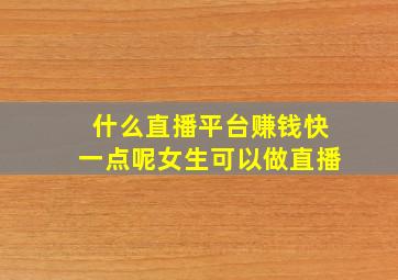 什么直播平台赚钱快一点呢女生可以做直播