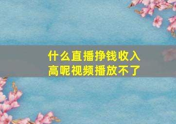 什么直播挣钱收入高呢视频播放不了