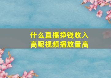 什么直播挣钱收入高呢视频播放量高