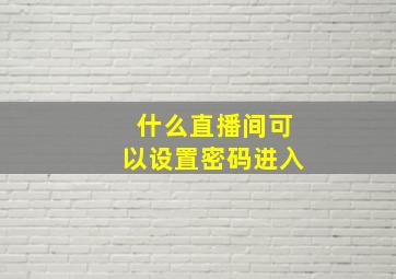 什么直播间可以设置密码进入