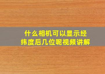 什么相机可以显示经纬度后几位呢视频讲解