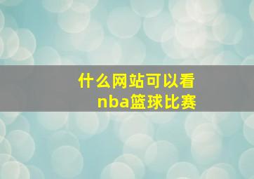 什么网站可以看nba篮球比赛