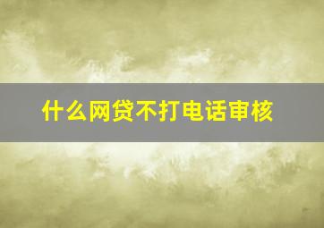 什么网贷不打电话审核