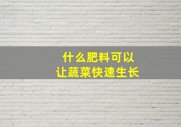 什么肥料可以让蔬菜快速生长