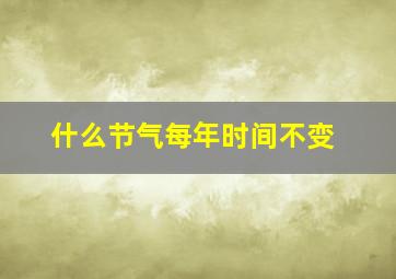 什么节气每年时间不变