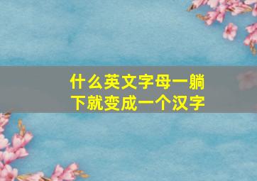 什么英文字母一躺下就变成一个汉字