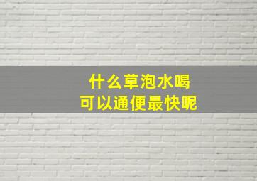 什么草泡水喝可以通便最快呢