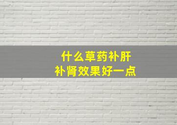 什么草药补肝补肾效果好一点