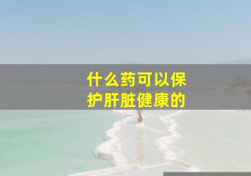 什么药可以保护肝脏健康的