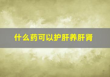 什么药可以护肝养肝肾