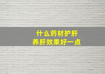 什么药材护肝养肝效果好一点