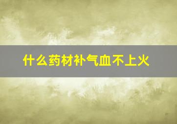 什么药材补气血不上火