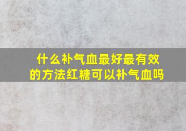 什么补气血最好最有效的方法红糖可以补气血吗