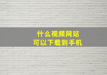 什么视频网站可以下载到手机