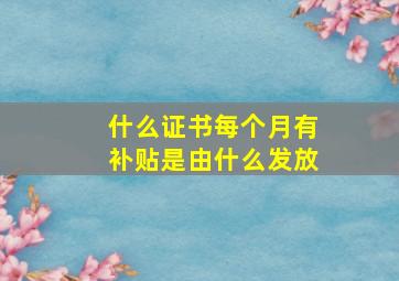 什么证书每个月有补贴是由什么发放