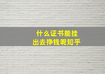 什么证书能挂出去挣钱呢知乎